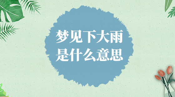 夢見下大雨是什么意思？