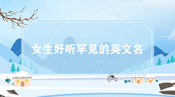 好聽(tīng)罕見(jiàn)的女生英文名