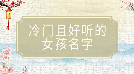 冷門(mén)且好聽(tīng)的女孩名字
