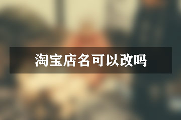 淘寶店名可以改嗎