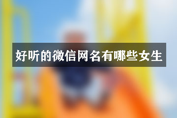 好聽的微信網(wǎng)名有哪些女生