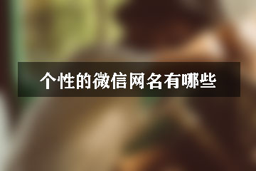 個性的微信網(wǎng)名有哪些