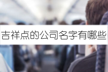 吉祥點(diǎn)的公司名字有哪些