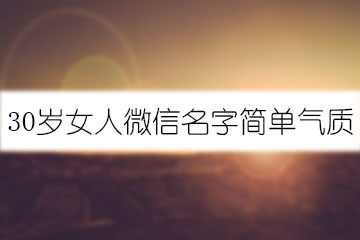 30歲女人微信名字簡(jiǎn)單氣質(zhì)