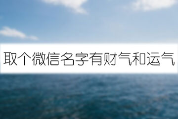 取個(gè)微信名字有財(cái)氣和運(yùn)氣