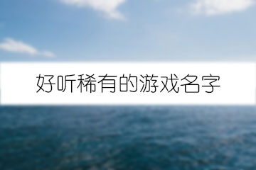 好聽(tīng)稀有的游戲名字