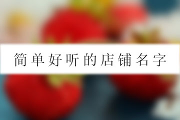 簡(jiǎn)單好聽(tīng)的店鋪名字