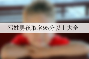 鄧姓男孩取名95分以上大全