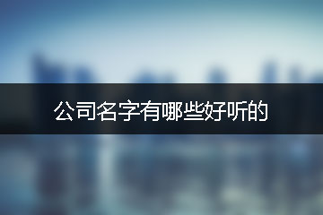 公司名字有哪些好聽(tīng)的