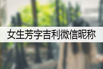 女生芳字吉利微信昵稱(chēng)