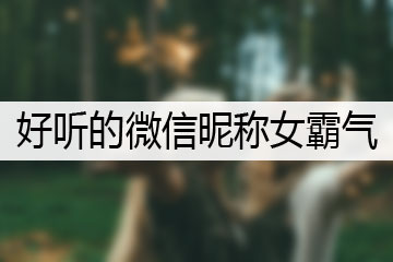 好聽(tīng)的微信昵稱女霸氣