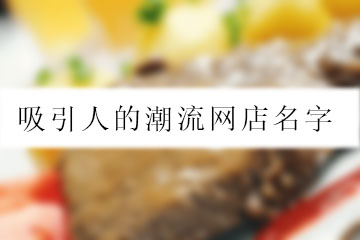 吸引人的潮流網(wǎng)店名字