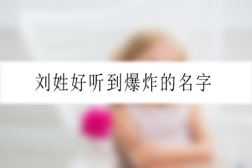 劉姓好聽(tīng)到爆炸的名字