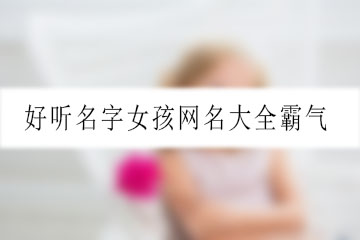 好聽(tīng)名字女孩網(wǎng)名大全霸氣