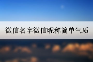 微信名字微信昵稱簡(jiǎn)單氣質(zhì)