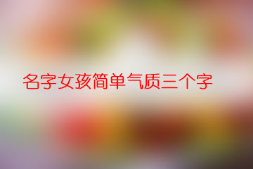 名字女孩簡(jiǎn)單氣質(zhì)三個(gè)字