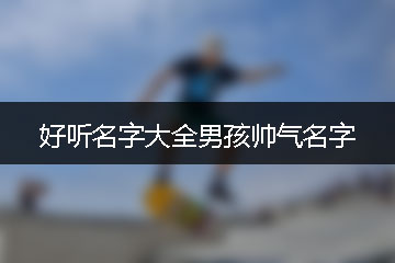 好聽名字大全男孩帥氣名字