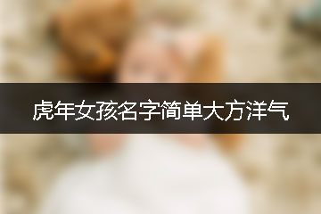 虎年女孩名字簡單大方洋氣