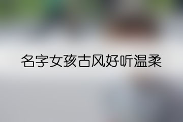 名字女孩古風(fēng)好聽(tīng)溫柔
