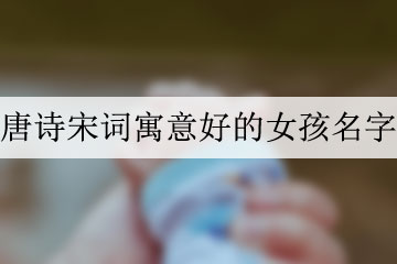 唐詩宋詞寓意好的女孩名字