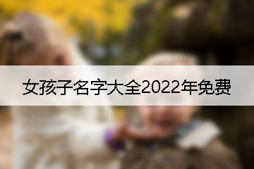 女孩子名字大全2022年免費