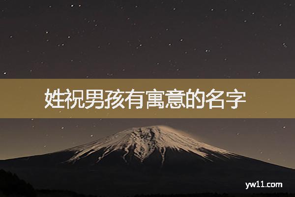 祝姓男孩詩詞起名，姓祝男孩有寓意的名字